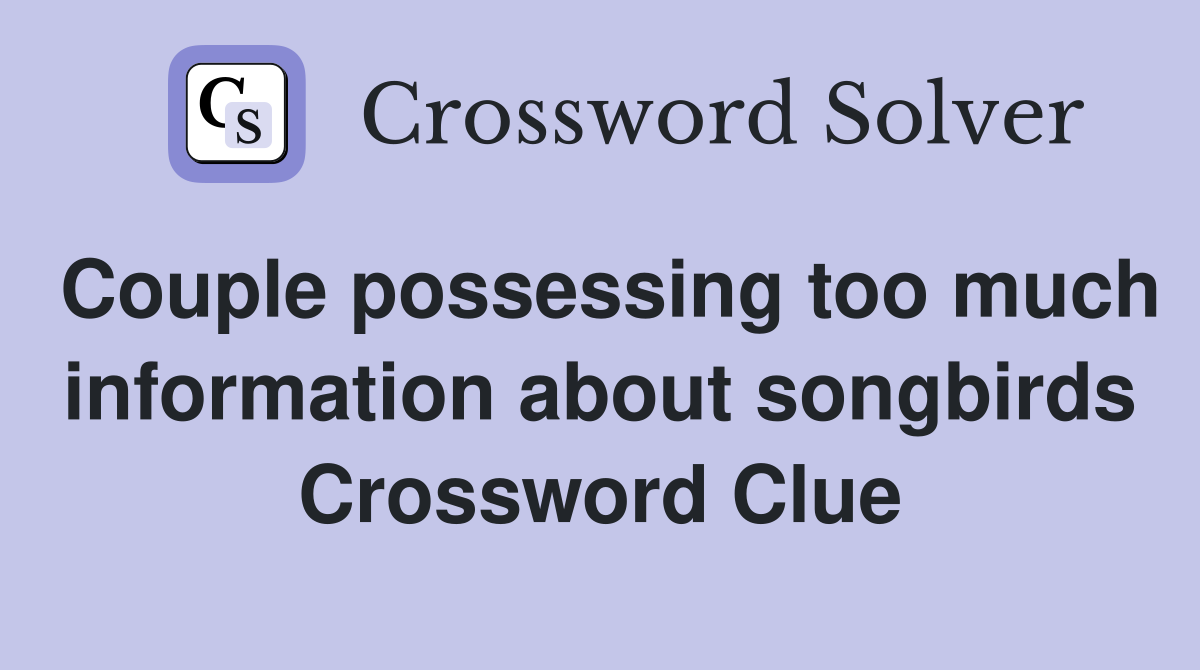 Couple possessing too much information about songbirds Crossword Clue