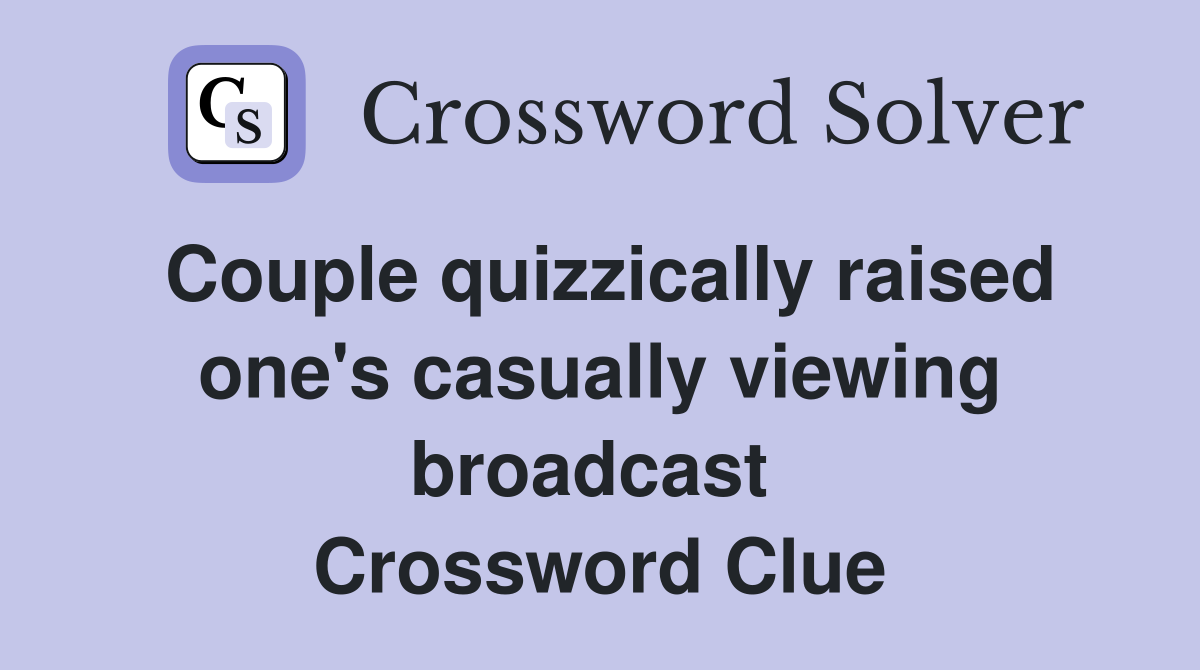 Couple quizzically raised one's casually viewing broadcast  Crossword Clue