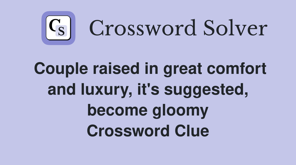 Couple raised in great comfort and luxury, it's suggested, become gloomy Crossword Clue
