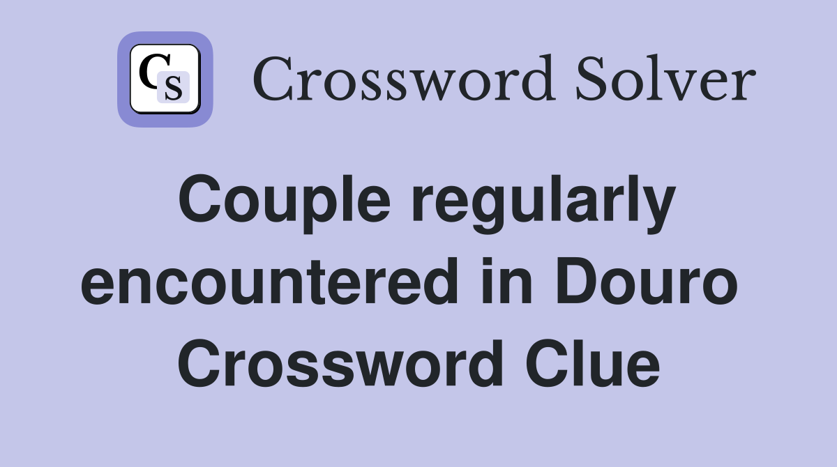 Couple regularly encountered in Douro  Crossword Clue