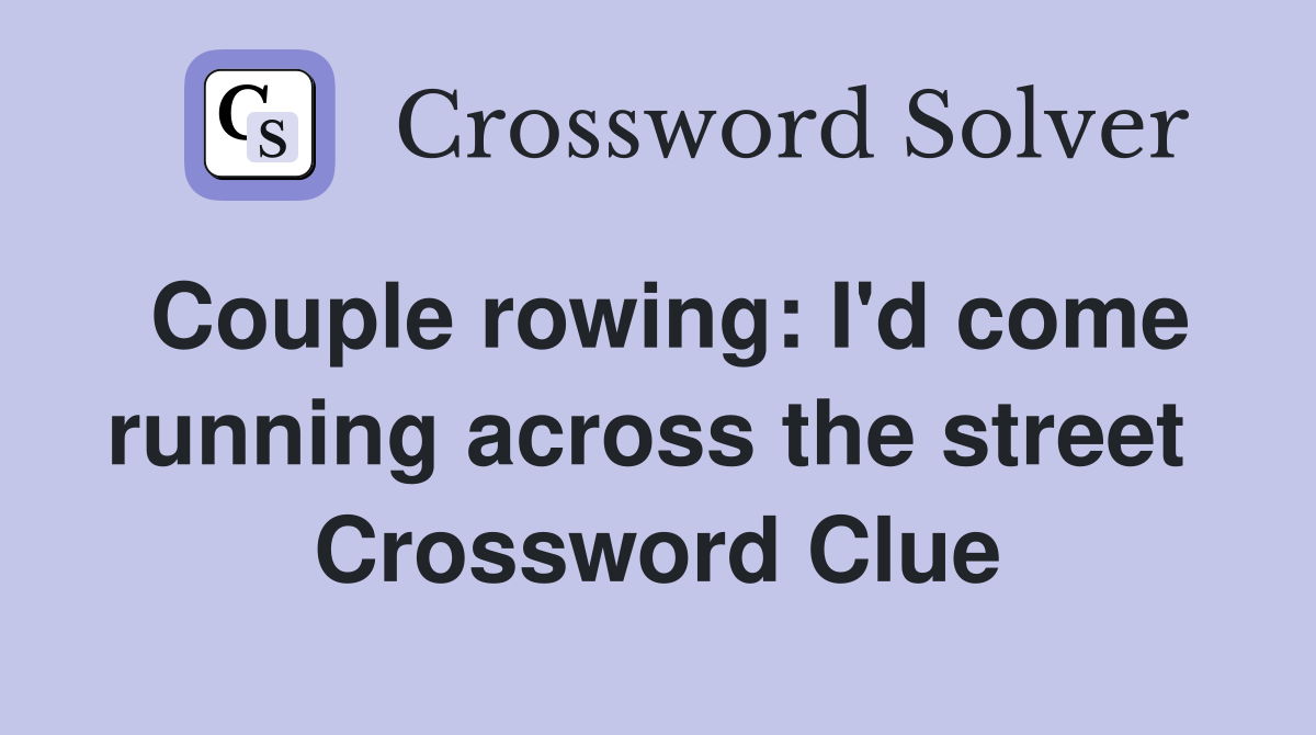 Couple rowing: I'd come running across the street  Crossword Clue