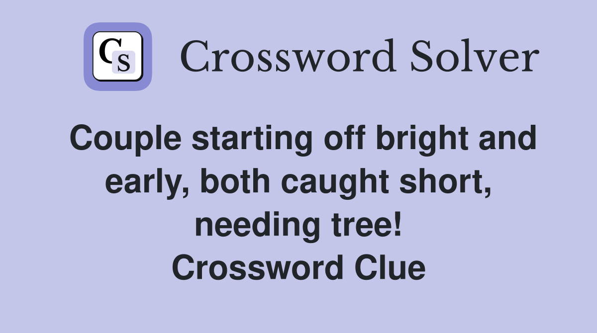 Couple starting off bright and early, both caught short, needing tree! Crossword Clue