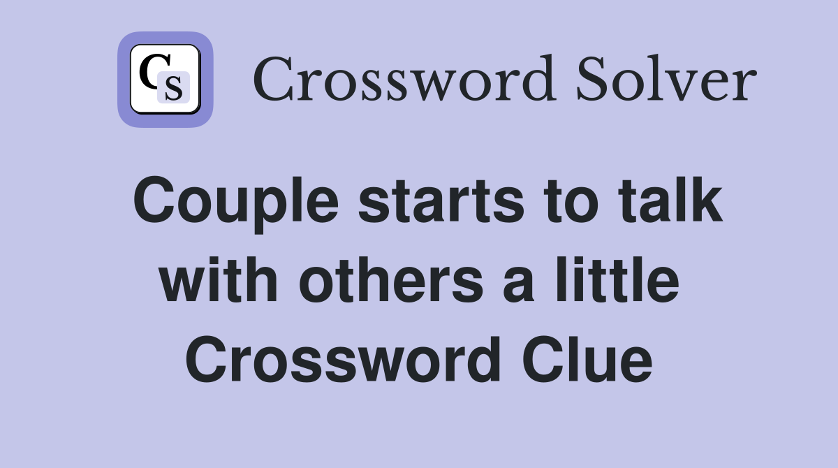 Couple starts to talk with others a little Crossword Clue