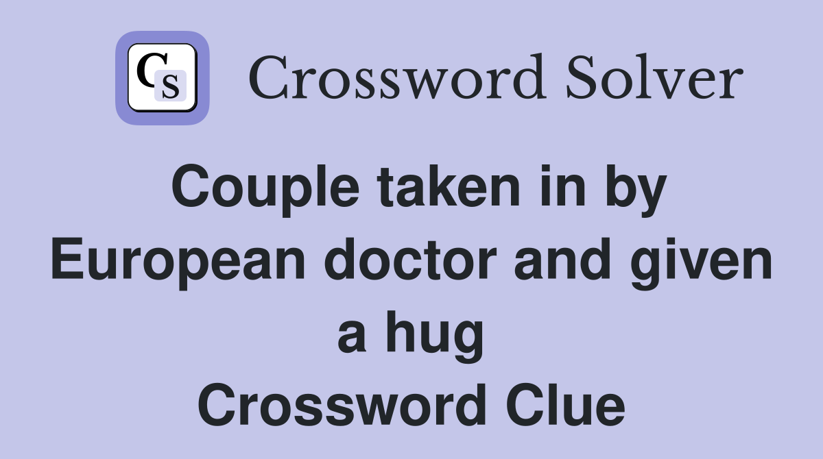 Couple taken in by European doctor and given a hug Crossword Clue