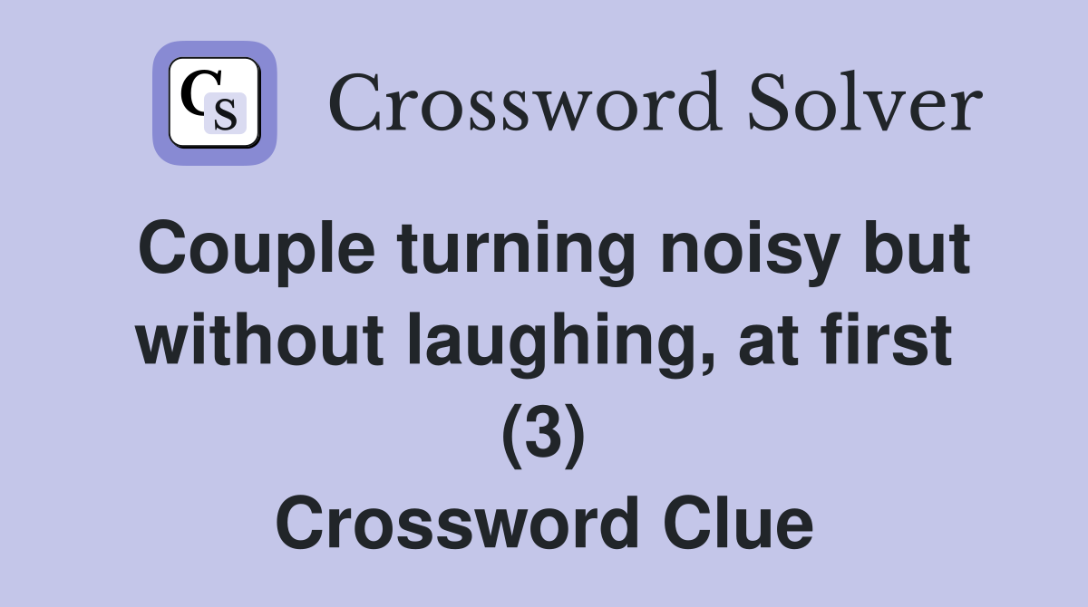 Couple turning noisy but without laughing, at first (3) Crossword Clue