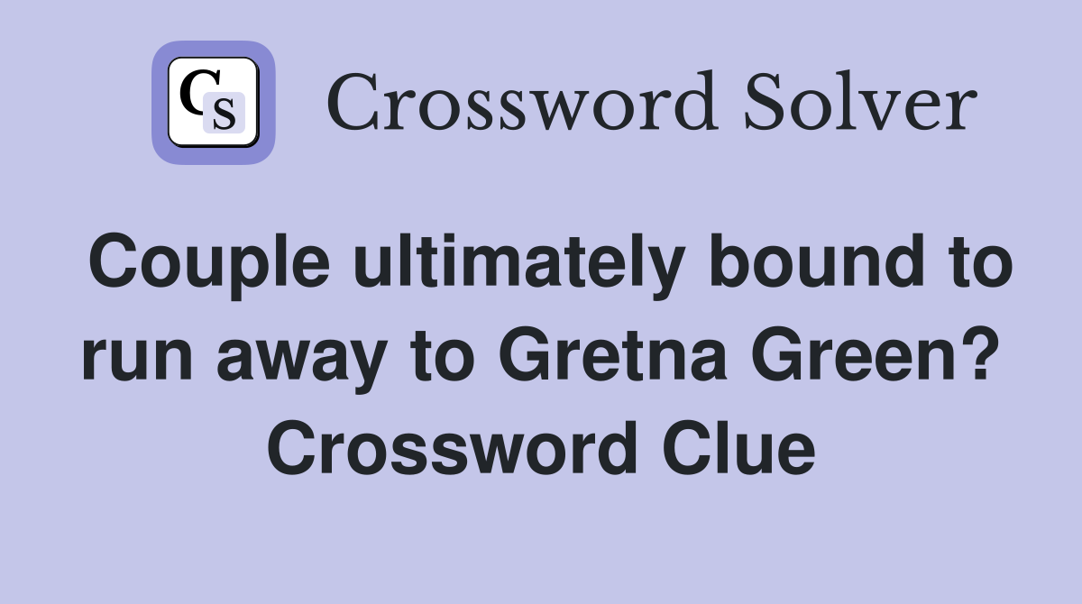 Couple ultimately bound to run away to Gretna Green? Crossword Clue