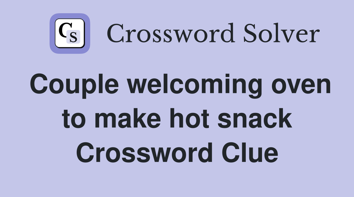 Couple welcoming oven to make hot snack Crossword Clue