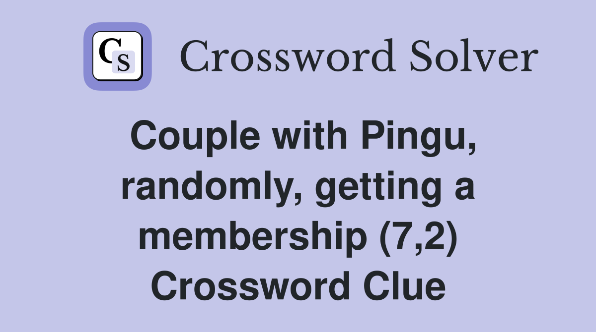 Couple with Pingu, randomly, getting a membership (7,2) Crossword Clue