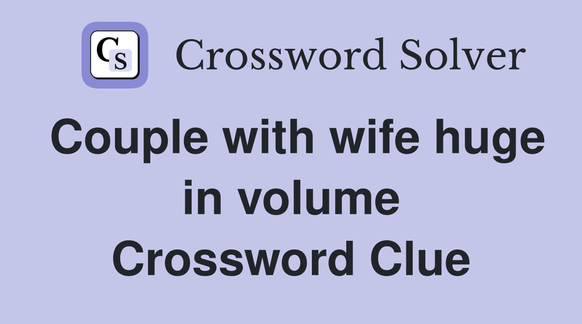 Couple with wife huge in volume Crossword Clue