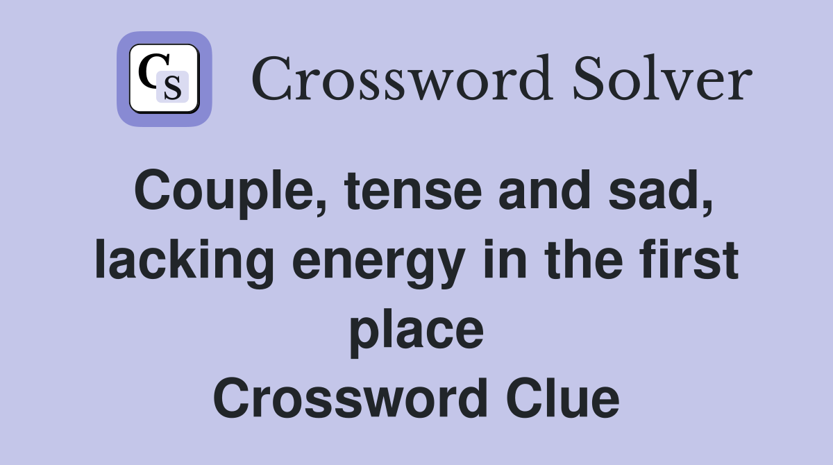 Couple, tense and sad, lacking energy in the first place Crossword Clue