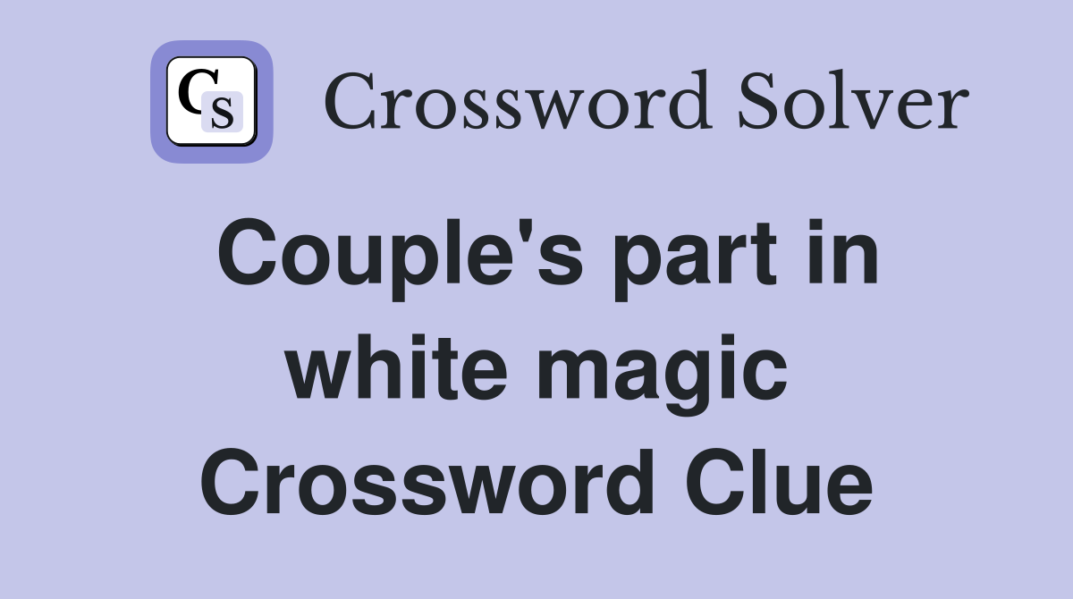 Couple's part in white magic Crossword Clue