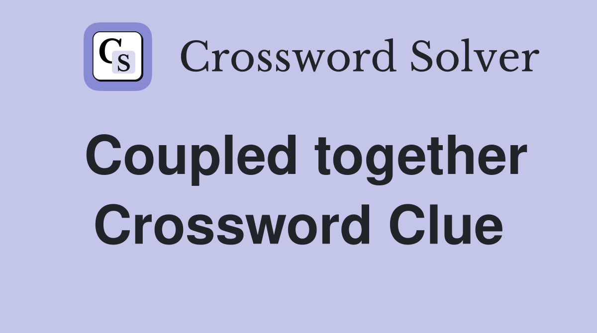 Coupled together Crossword Clue