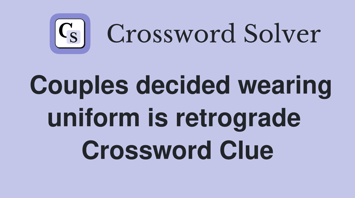 Couples decided wearing uniform is retrograde  Crossword Clue