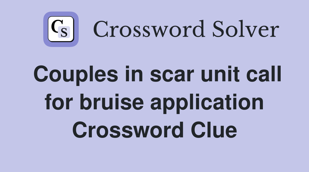 Couples in scar unit call for bruise application Crossword Clue