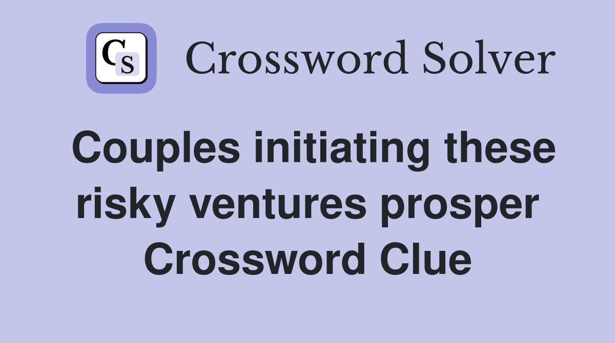 Couples initiating these risky ventures prosper Crossword Clue