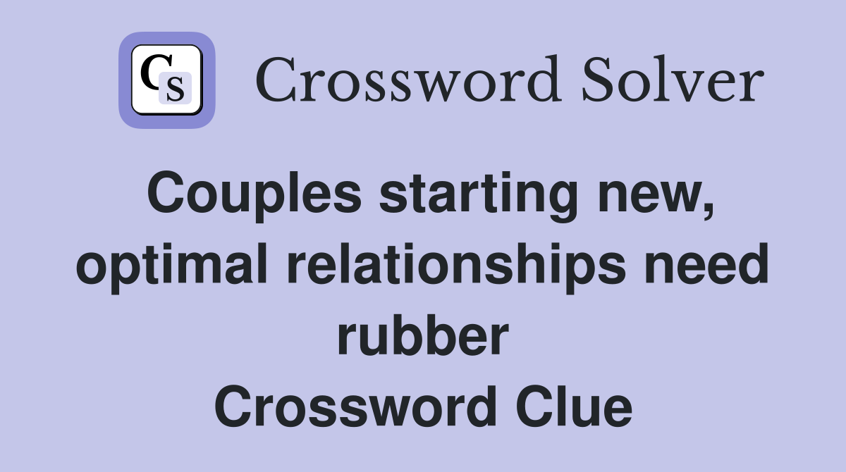 Couples starting new, optimal relationships need rubber Crossword Clue