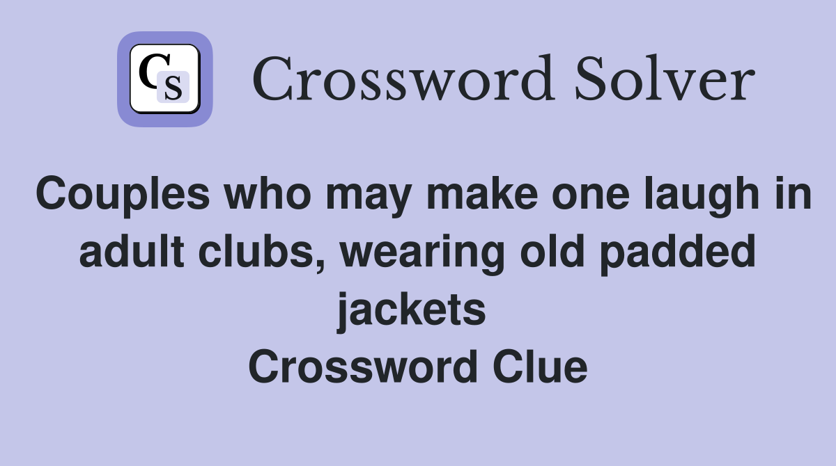 Couples who may make one laugh in adult clubs, wearing old padded jackets  Crossword Clue