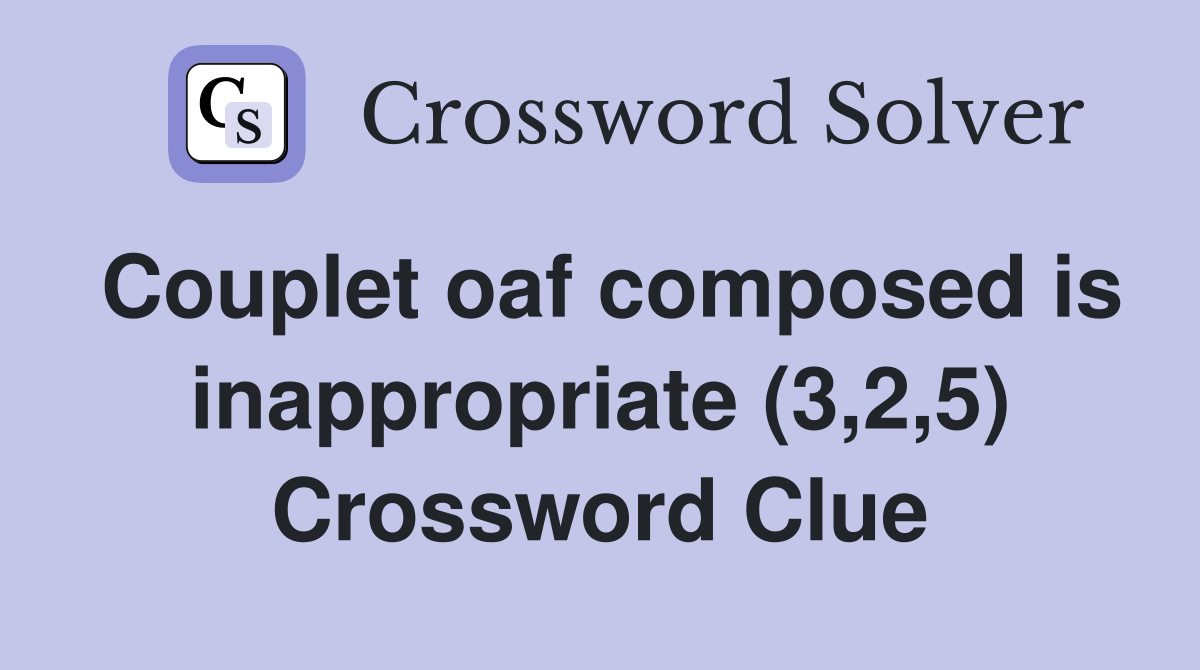 Couplet oaf composed is inappropriate (3,2,5) Crossword Clue