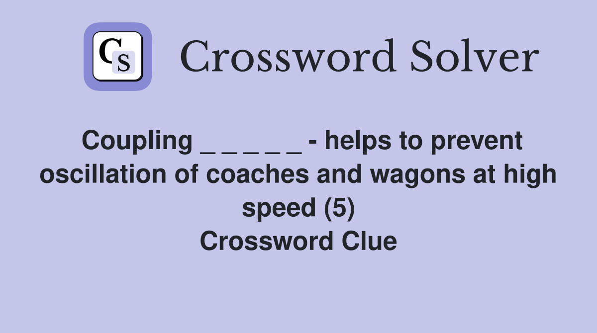 Coupling _ _ _ _ _ - helps to prevent oscillation of coaches and wagons at high speed (5) Crossword Clue