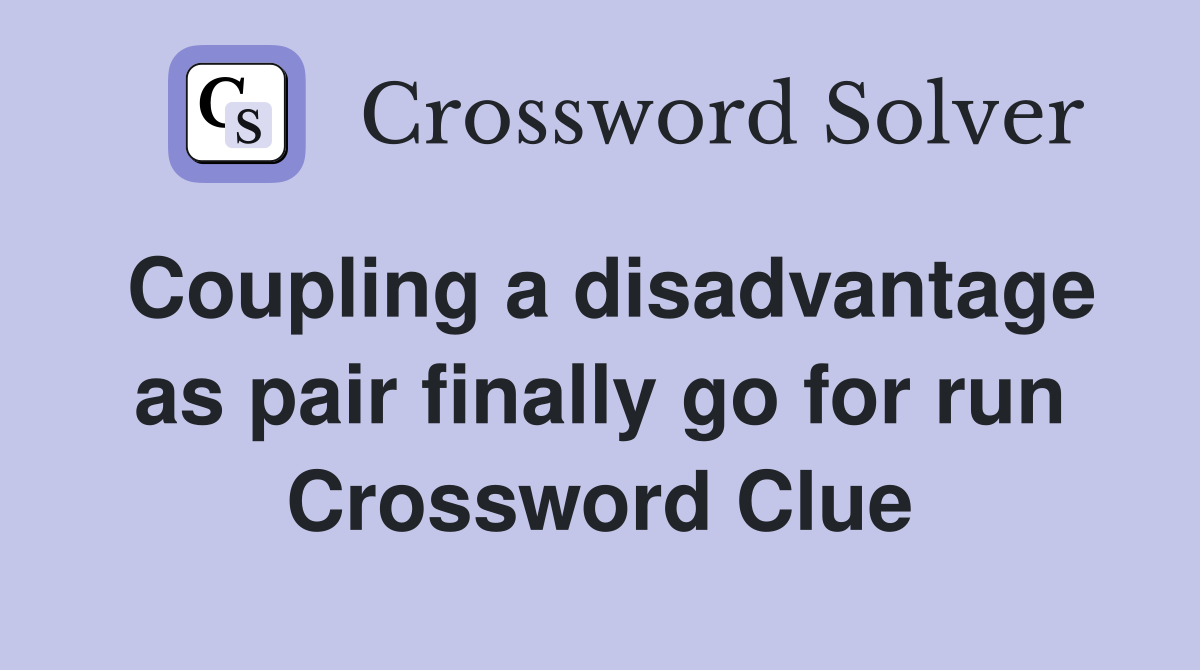 Coupling a disadvantage as pair finally go for run Crossword Clue