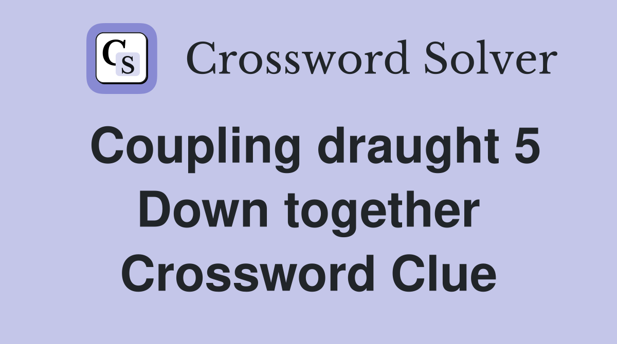 Coupling draught 5 Down together Crossword Clue