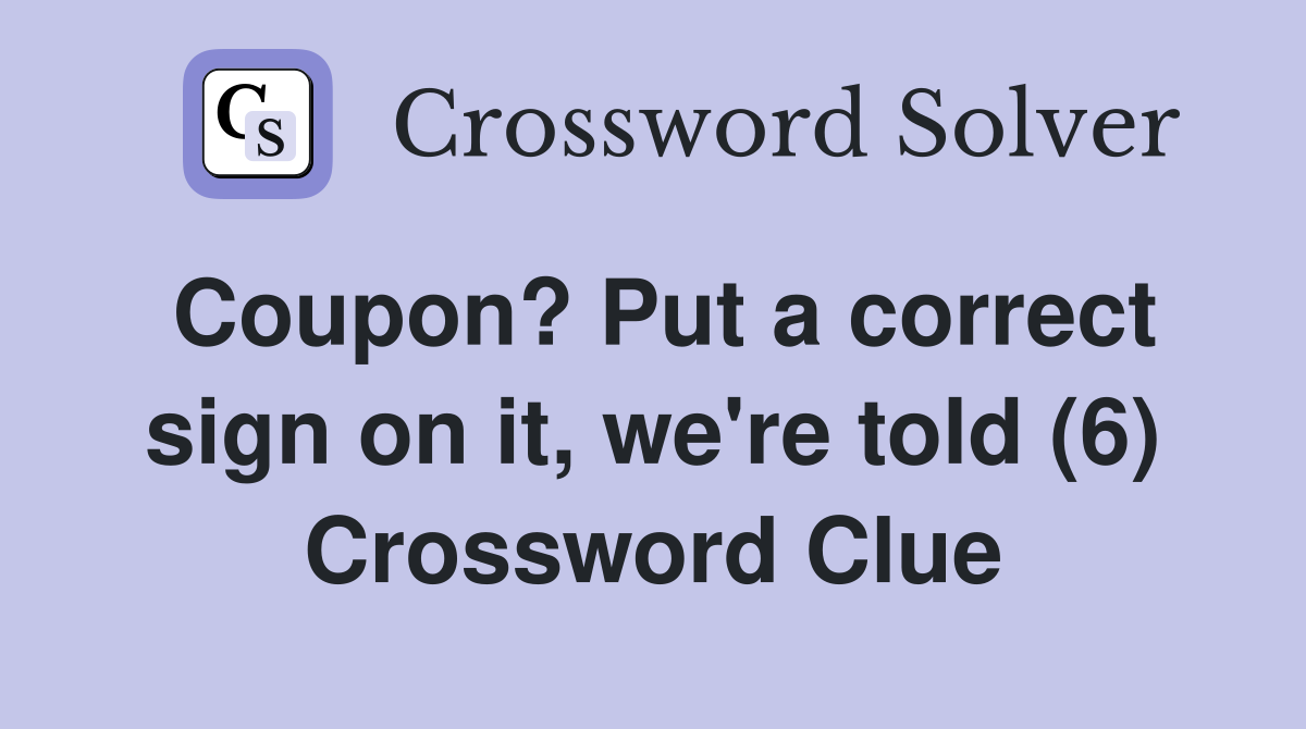 Coupon? Put a correct sign on it, we're told (6) Crossword Clue