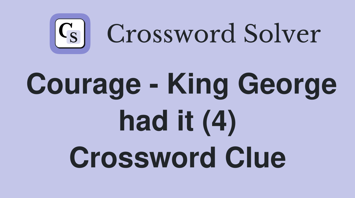 Courage - King George had it (4) Crossword Clue