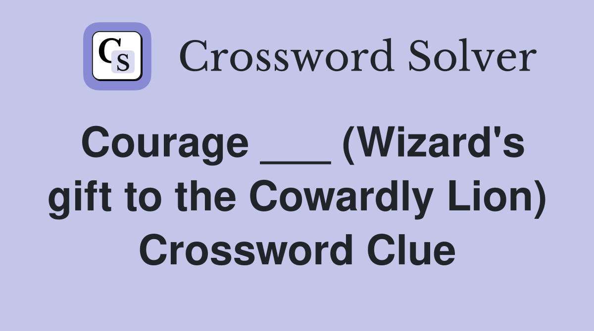 Courage ___ (Wizard's gift to the Cowardly Lion) Crossword Clue