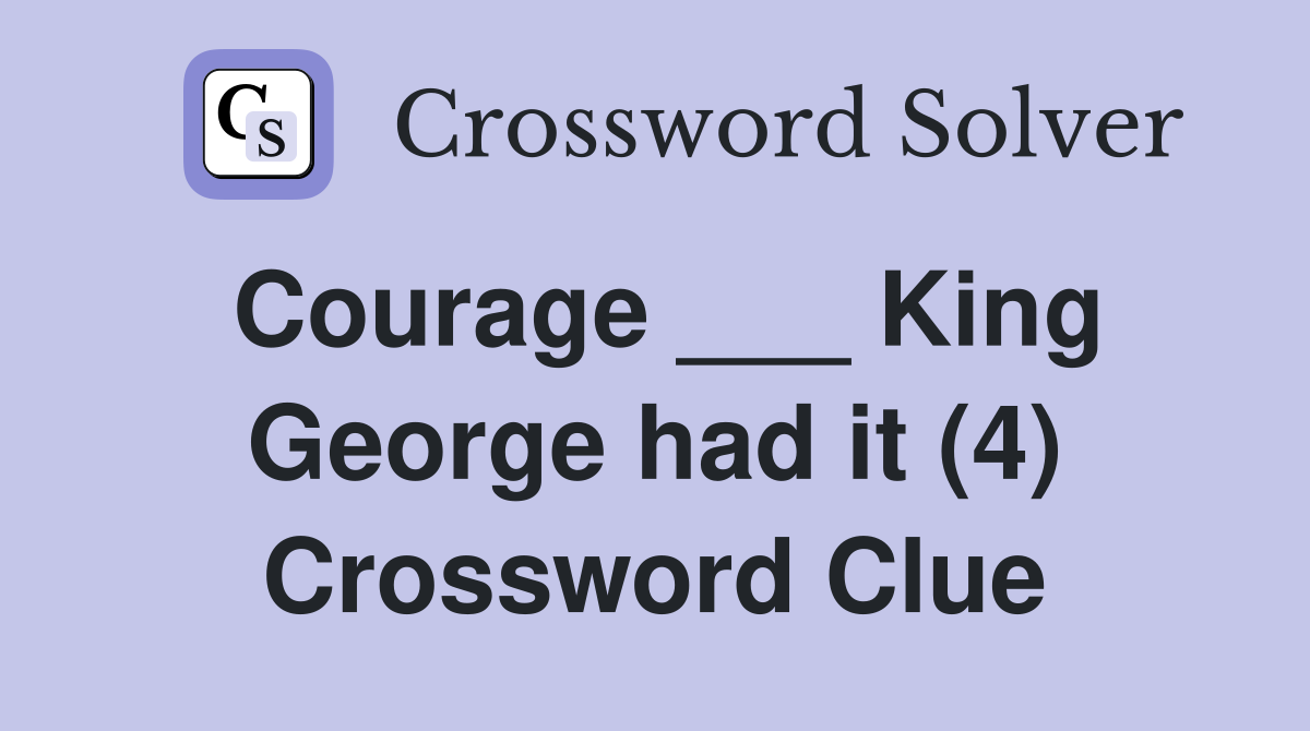 Courage ___ King George had it (4) Crossword Clue