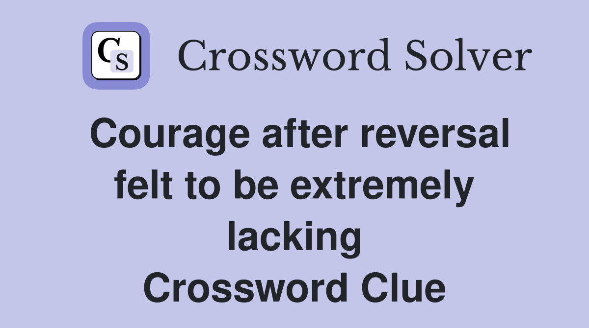 Courage after reversal felt to be extremely lacking Crossword Clue