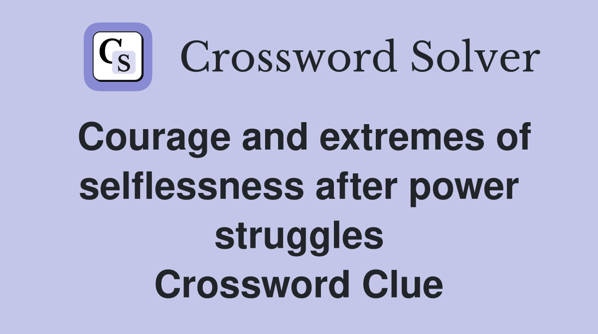 Courage and extremes of selflessness after power struggles Crossword Clue