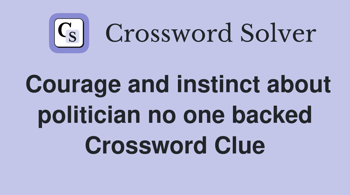 Courage and instinct about politician no one backed Crossword Clue