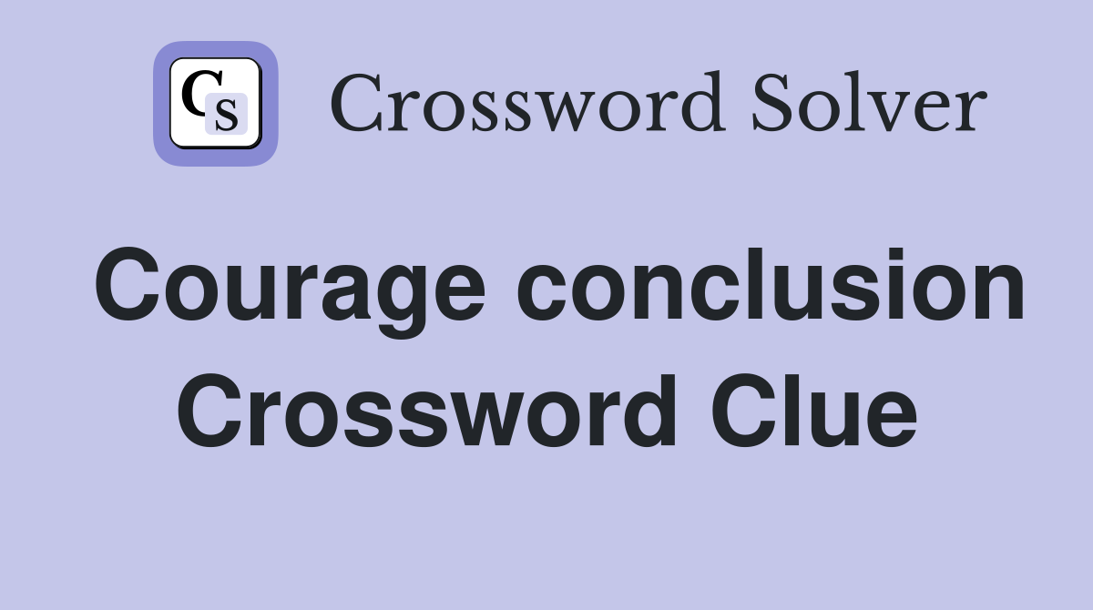 Courage conclusion Crossword Clue