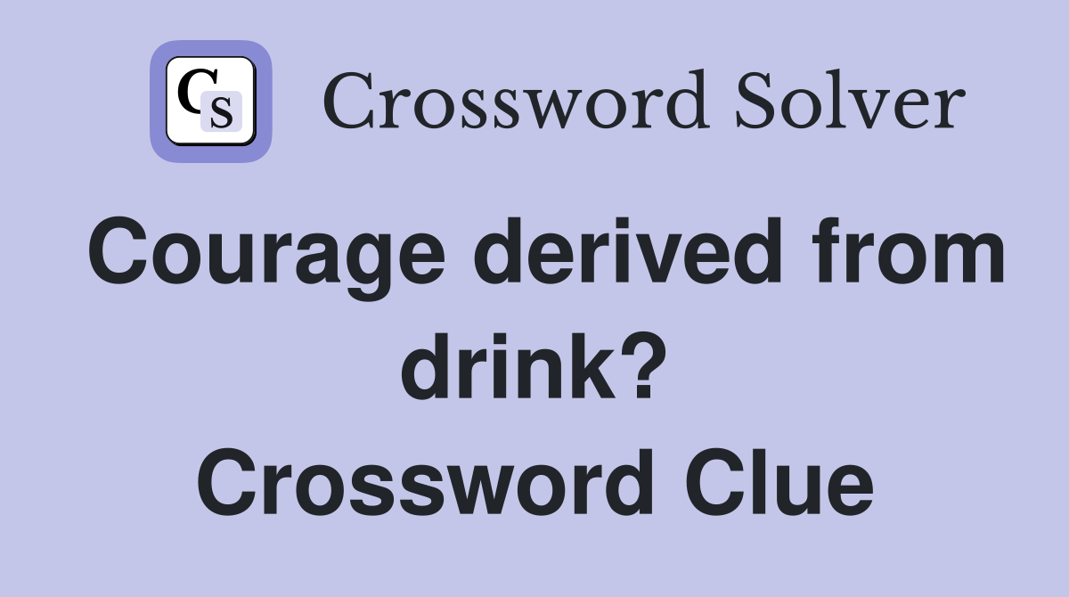 Courage derived from drink? Crossword Clue