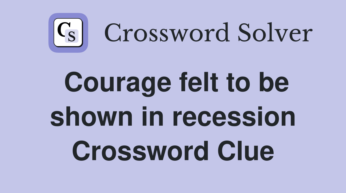 Courage felt to be shown in recession Crossword Clue