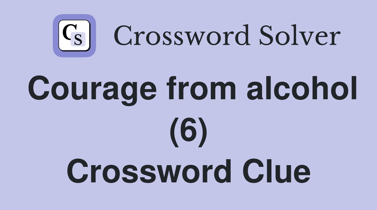 Courage from alcohol (6) Crossword Clue