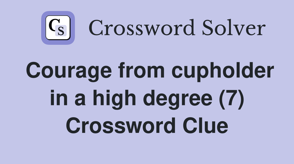 Courage from cupholder in a high degree (7) Crossword Clue