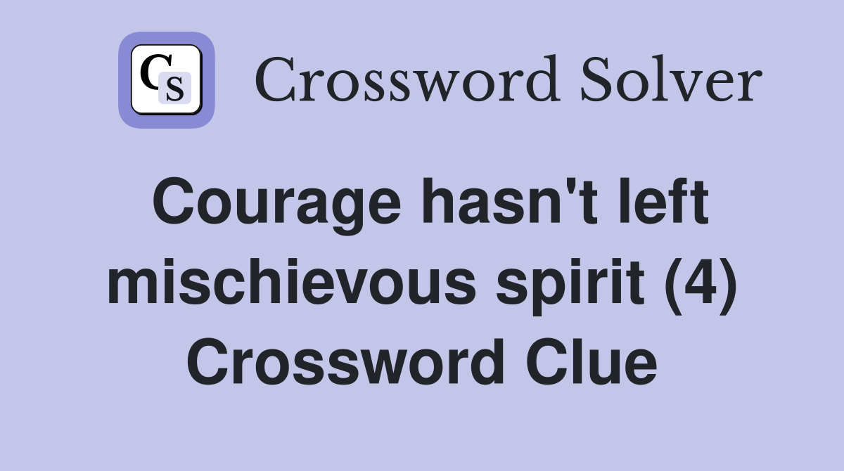 Courage hasn't left mischievous spirit (4) Crossword Clue