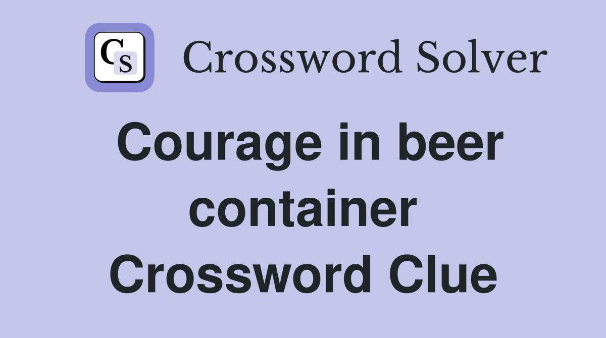 Courage in beer container Crossword Clue
