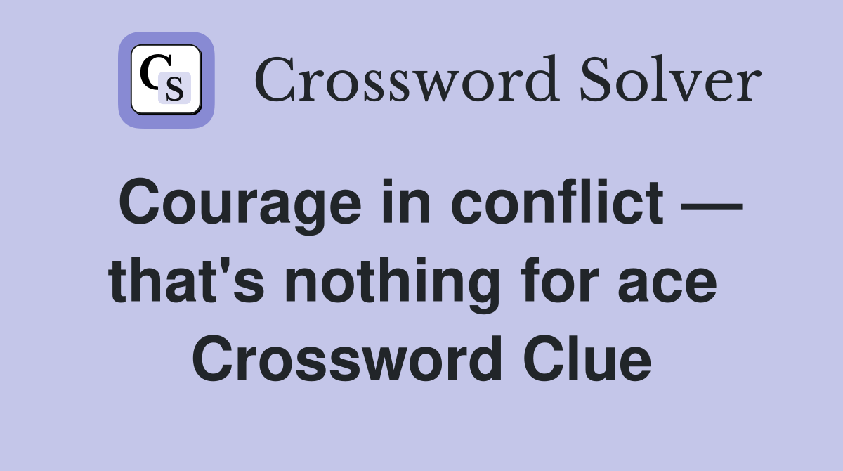 Courage in conflict — that's nothing for ace  Crossword Clue