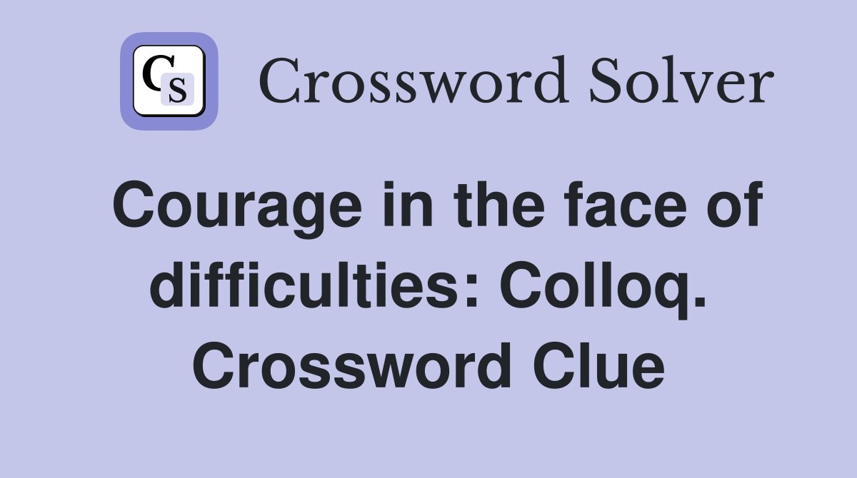 Courage in the face of difficulties: Colloq. Crossword Clue