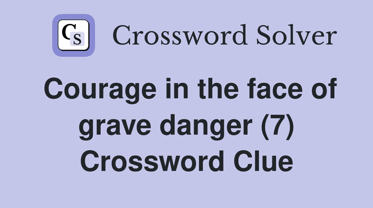 Courage in the face of grave danger (7) Crossword Clue
