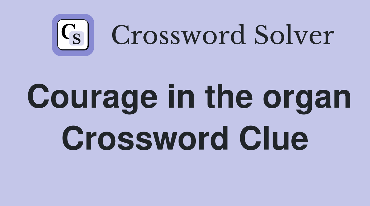 Courage in the organ Crossword Clue