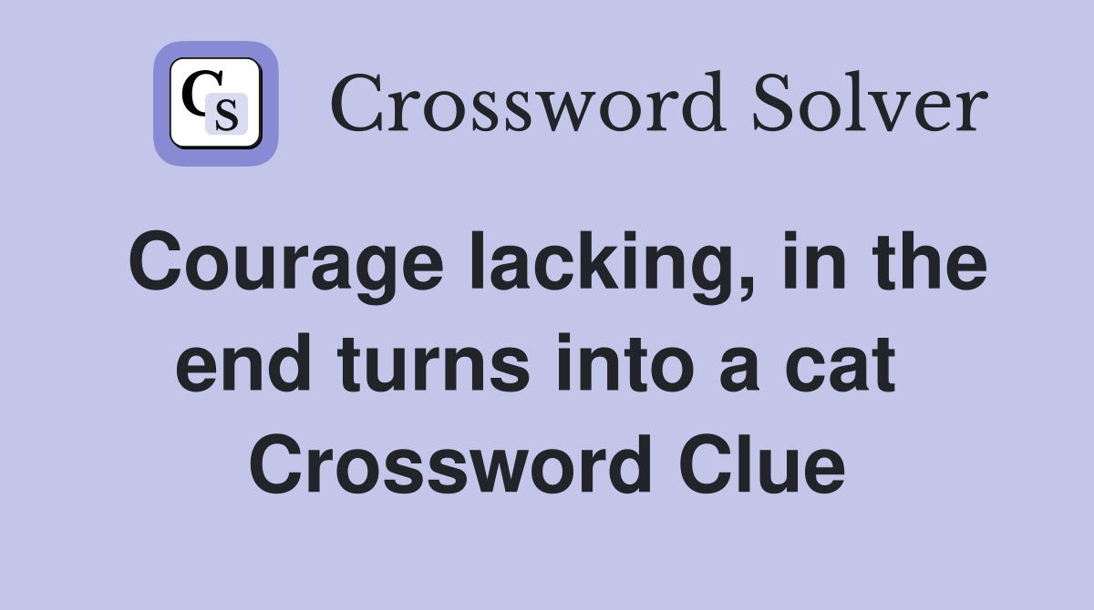 Courage lacking, in the end turns into a cat  Crossword Clue