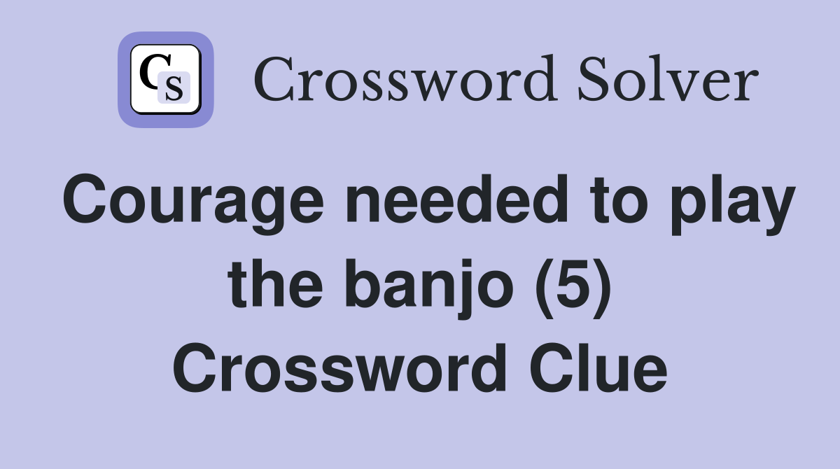 Courage needed to play the banjo (5) Crossword Clue