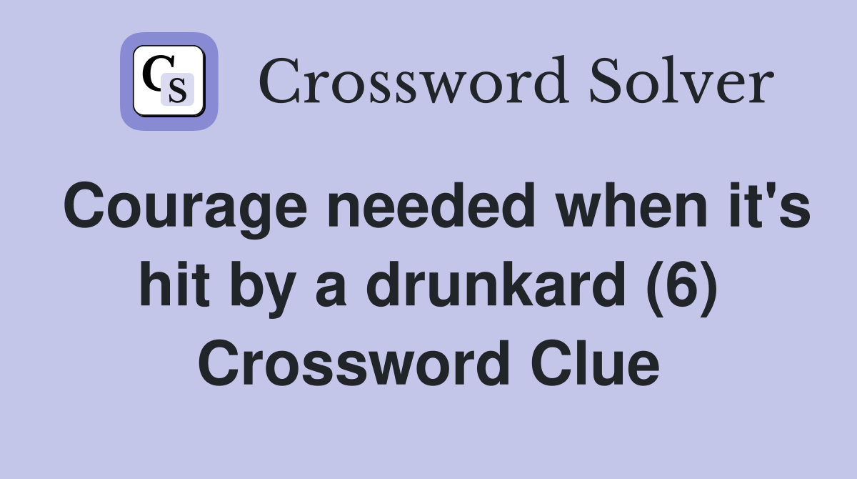 Courage needed when it's hit by a drunkard (6) Crossword Clue