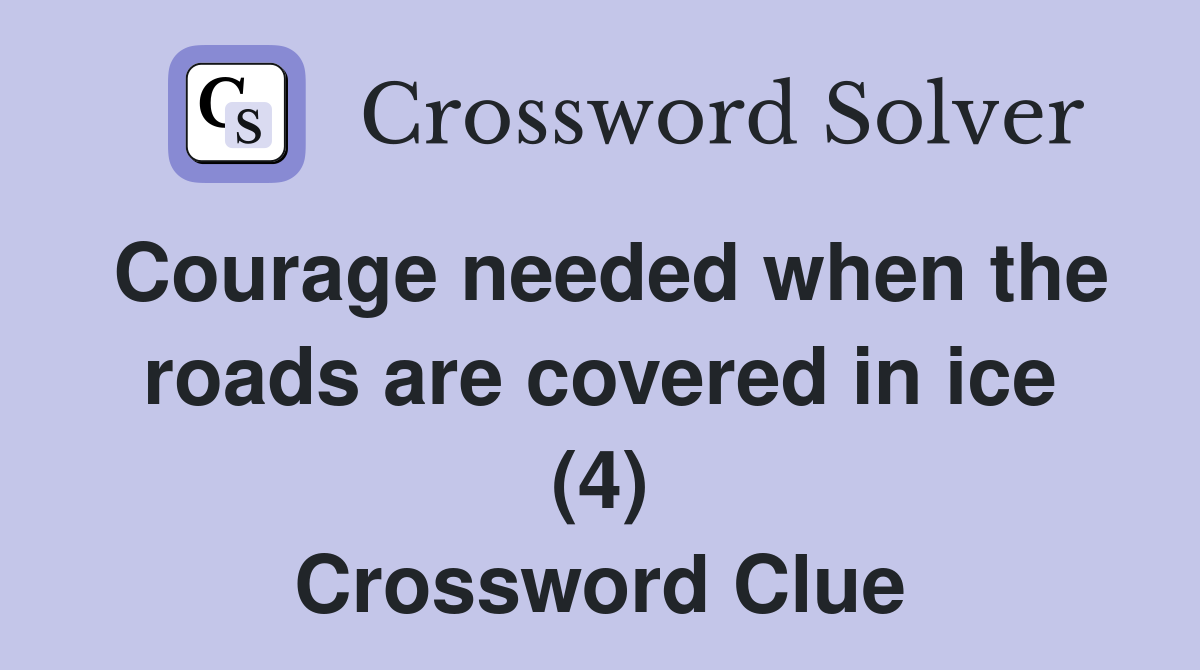 Courage needed when the roads are covered in ice (4) Crossword Clue