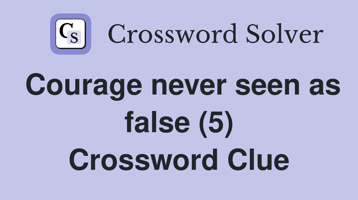 Courage never seen as false (5) Crossword Clue