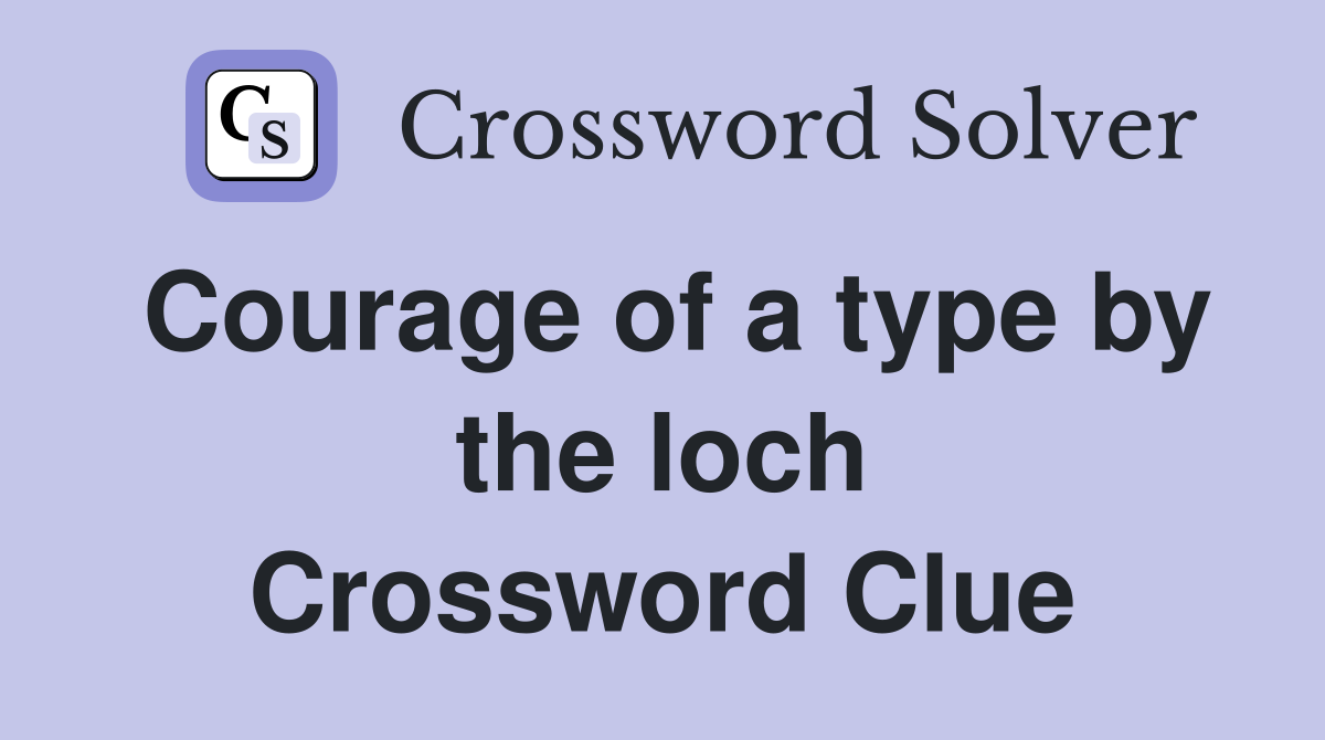 Courage of a type by the loch Crossword Clue