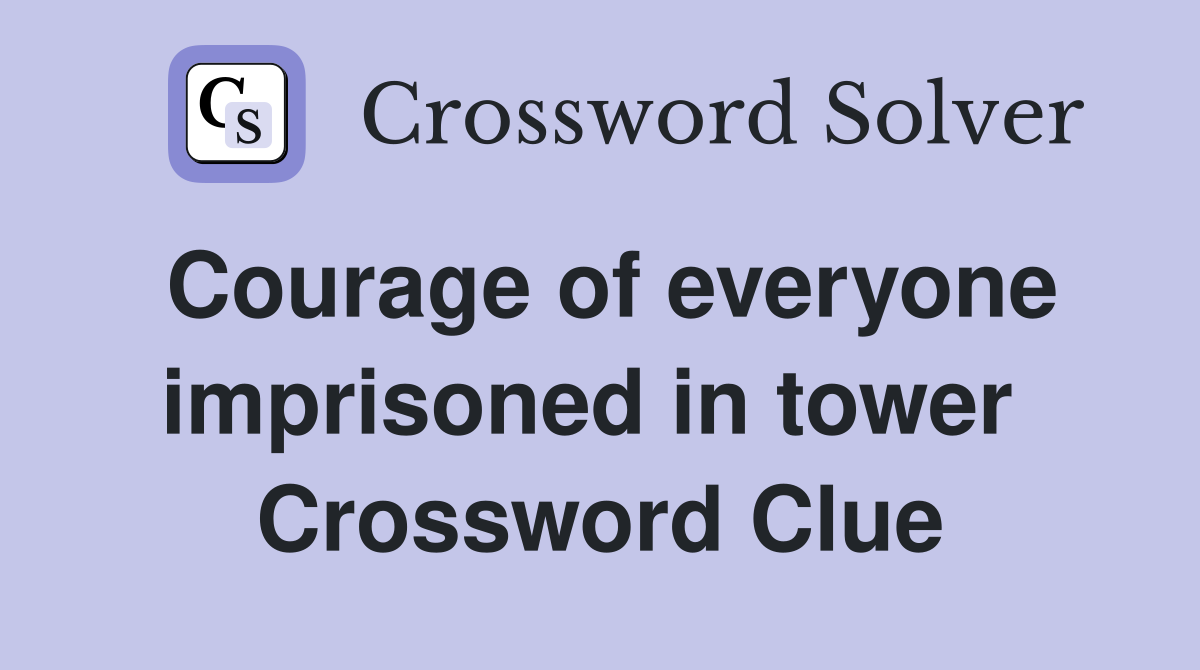 Courage of everyone imprisoned in tower  Crossword Clue